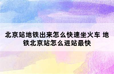 北京站地铁出来怎么快速坐火车 地铁北京站怎么进站最快